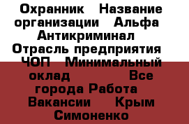 Охранник › Название организации ­ Альфа - Антикриминал › Отрасль предприятия ­ ЧОП › Минимальный оклад ­ 33 000 - Все города Работа » Вакансии   . Крым,Симоненко